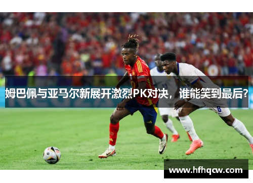 姆巴佩与亚马尔新展开激烈PK对决，谁能笑到最后？