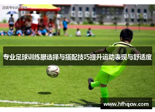 专业足球训练服选择与搭配技巧提升运动表现与舒适度