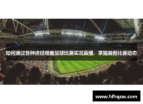 如何通过各种途径观看足球比赛实况直播，掌握最新比赛动态