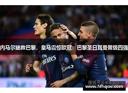内马尔拯救巴黎，皇马震惊欧冠：巴黎圣日耳曼晋级四强