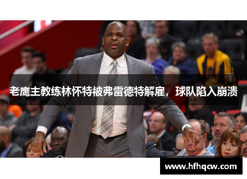 老鹰主教练林怀特被弗雷德特解雇，球队陷入崩溃