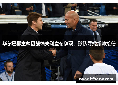 毕尔巴鄂主帅因战绩失利宣布辞职，球队寻找新帅接任