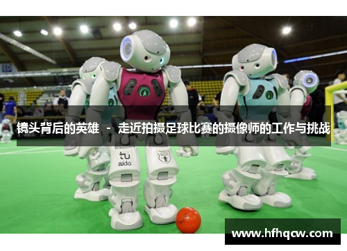 镜头背后的英雄 － 走近拍摄足球比赛的摄像师的工作与挑战