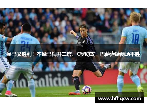 皇马又胜利！本泽马梅开二度，C罗助攻，巴萨连续两场不胜