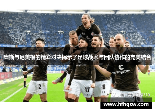 奥斯与尼美根的精彩对决揭示了足球战术与团队协作的完美结合
