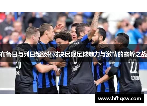布鲁日与列日超级杯对决展现足球魅力与激情的巅峰之战
