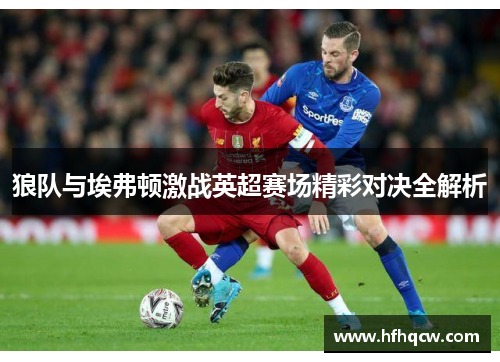 狼队与埃弗顿激战英超赛场精彩对决全解析
