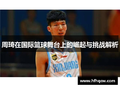 周琦在国际篮球舞台上的崛起与挑战解析