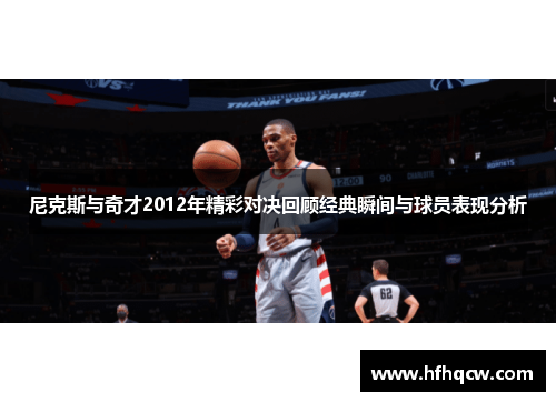 尼克斯与奇才2012年精彩对决回顾经典瞬间与球员表现分析