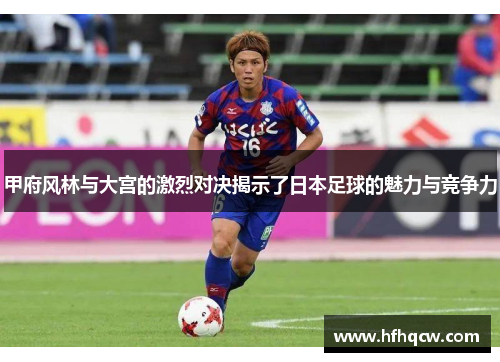 甲府风林与大宫的激烈对决揭示了日本足球的魅力与竞争力