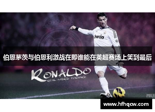 伯恩茅茨与伯恩利激战在即谁能在英超赛场上笑到最后