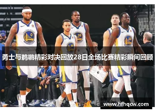 勇士与鹈鹕精彩对决回放28日全场比赛精彩瞬间回顾