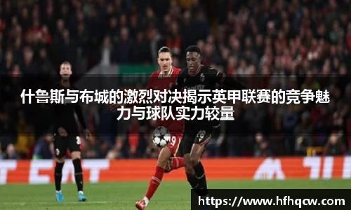 谈球吧什鲁斯与布城的激烈对决揭示英甲联赛的竞争魅力与球队实力较量