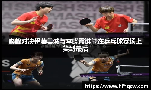 谈球吧巅峰对决伊藤美诚与李晓霞谁能在乒乓球赛场上笑到最后