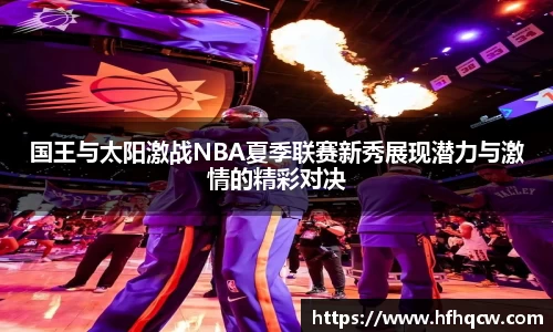 谈球吧国王与太阳激战NBA夏季联赛新秀展现潜力与激情的精彩对决